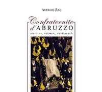 Confraternite D’Abruzzo. Origini, Storia, Attualità - Aurelio Bigi - 2017