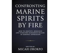 Confronting Marine Spirits by Fire: How to Identify, Renounce, and Overcome Dangerous Realms of Demonic Oppression