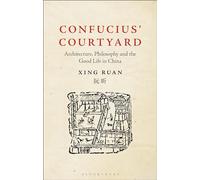 Confucius’ Courtyard: Architecture, Philosophy and the Good Life in China