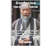 Confucius: The Path of Virtue: How a Philosopher’s Wisdom Shaped Ancient China and Continues to Inspire the World