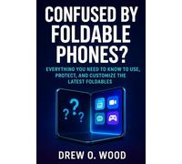 Confused by Foldable Phones?: Everything You Need to Know to Use, Protect, and Customize the Latest Foldables