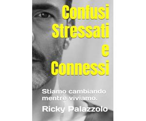 Confusi Stressati e Connessi: Stiamo cambiando mentre viviamo.