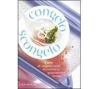 Congelo e scongelo. L'arte di organizzarsi in cucina e guadagnare tempo