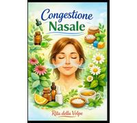 Congestione Nasale: Cause, Sintomi e Rimedi Naturali - Guida all’Omeopatia, Fitoterapia e Consigli Pratici per il Naso Chiuso: Una guida pratica alla ... tradizionalmente utilizzati, consigli