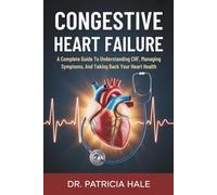 Congestive Heart Failure: A Complete Guide To Understanding CHF, Managing Symptoms, And Taking Back Your Heart Health