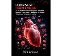Congestive Heart Failure: An Extensive Guide to Recognizing Symptoms, Managing Progression, Exploring Treatment Options and Lifestyle Strategies