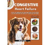 Congestive Heart Failure Cookbook for Dogs: Vet-Approved Low-Sodium Recipes, Proven Care Plans, and Lifesaving Strategies to Help Your Dog Thrive with Heart Disease
