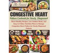 CONGESTIVE HEART FAILURE COOKBOOK FOR NEWLY DIAGNOSED: Heart-Healthy Recipes, Low-Sodium Meals, and Easy-to-Follow Nutrition Plans to Manage Congestive Heart Failure for Newly Diagnosed Patients