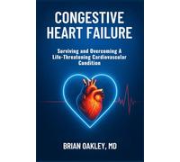 CONGESTIVE HEART FAILURE: Surviving and Overcoming A Life-Threatening Cardiovascular Condition