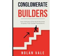 Conglomerate Builders: How Visionary CEOs Build Business Empires That Outlast Generations