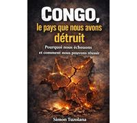 Congo, le pays que nous avons détruit : Pourquoi nous échouons et comment nous pouvons réussir