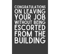Congratulations on Leaving Your Job Without Being Escorted from the Building Notebook - 120 Pages, 6x9 Funny Farewell Lined Journal for Coworkers, Bosses & Office Staff