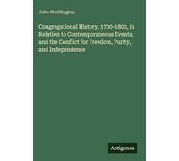 Congregational History, 1700-1800, in Relation to Contemporaneous Events, and the Conflict for Freedom, Purity, and Independence