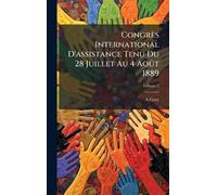 Congrès International D'assistance Tenu Du 28 Juillet Au 4 Août 1889