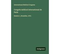 Congrès médical international de Paris: Session 1, Bruxelles, 1875