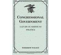 Congressional Government: A Study in American Politics by Woodrow Wilson(2016-02-25)
