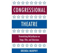 Congressional Theatre: Dramatizing McCarthyism on Stage, Film, and Television