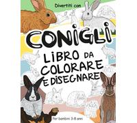 Conigli - Libro da Colorare e Disegnare per Bambini 3-8 Anni: Divertiti a colorare Conigli, Lepri e Coniglietti ed a disegnare le parti di ogni ... con gli animali per bambini dai 3 anni in su.