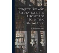 Conjectures and Refutations, the Growth of Scientific Knowledge (Tascabile)