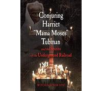 Conjuring Harriet Mama Moses Tubman and the Spirits of the Underground Railroad