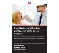 Connaissances, attitudes, pratiques et santé bucco-dentaire: Comprendre le rôle des connaissances, des attitudes et des pratiques dans l'élaboration de la santé bucco-dentaire et des soins préventifs