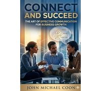Connect and Succeed: The art of effective communication for business growth
