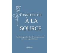 Connecte-toi à la source: Le chemin pour être libre de la charge mentale et retrouver ta paix intérieure