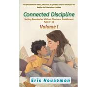 Connected Discipline: Setting Boundaries Without Shame or Punishment Ages 3-11, Vol. 1: Discipline Without Yelling, Timeouts, or Spanking-Proven Strategies for Raising Self-Disciplined Children