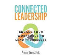 Connected Leadership: Engage Your Workforce to Lead Themselves