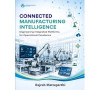 Connected Manufacturing Intelligence: Engineering Integrated Platforms for Operational Excellence
