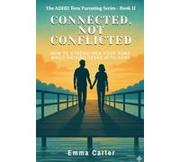 Connected, Not Conflicted: How to Strengthen Your Bond While Raising Teens with ADHD