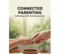 Connected Parenting: Cultivating Calm And Cooperation