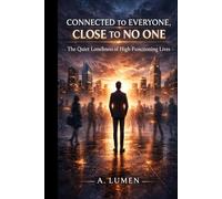 CONNECTED TO EVERYONE, CLOSE TO NO ONE: The Quiet Loneliness of High-Functioning Lives