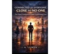 CONNECTED TO EVERYONE, CLOSE TO NO ONE: The Quiet Loneliness of High-Functioning Lives