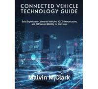 Connected Vehicle Technology Guide: Build Expertise in Connected Vehicles, V2X Communication, and AI-Powered Mobility for the Future