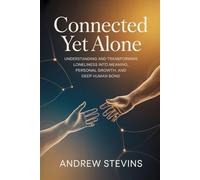 Connected Yet Alone: Understanding and Transforming Loneliness into Meaning, Personal Growth, and Deep Human Bond