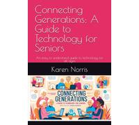Connecting Generations: A Guide to Technology for Seniors: An easy to understand guide to technology for all ages