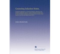 Connecting Induction Motors,: The Practical Application of a Designing Engineer's Experience to the Problems of Operating Engineers, Armature Winders ... and Connecting Alternating Current Motors.