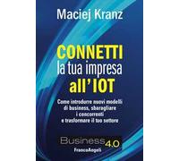 Connetti la tua impresa all'IoT. Come introdurre nuovi modelli di business, sbaragliare i concorrenti e trasformare il tuo settore