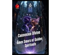 Connexion Divine : Âmes Sœurs et Guides Spirituels: Âmes Soeurs et Guides Spirituels