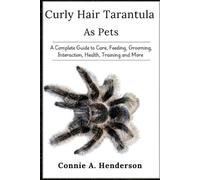 CURLY HAIR TARANTULA AS PETS: A Complete Guide to Care, Feeding, Grooming, Interaction, Health, Training and More