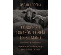 Conoce Su corazón, confía en Su mano: Aprende a Caminar Por Fe Por Senderos Oscuros