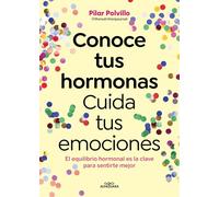 Conoce tus hormonas/ Get to Know Your Hormones: Cuida Tus Emociones. El Equilibrio Hormonal Es La Clave Para Sentirte Mejor/ Take Care of Your Emotions