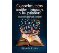 Conocimientos inútiles sobre el lenguaje y las palabras: Datos curiosos, orígenes extraños y curiosidades extrañas sobre las palabras y el lenguaje