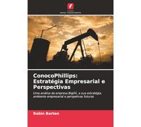 ConocoPhillips: Estratégia Empresarial e Perspectivas: Uma análise da empresa BigOil, a sua estratégia, ambiente empresarial e perspetivas futuras