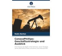 ConocoPhillips: Geschäftsstrategie und Ausblick: Eine Analyse des BigOil-Unternehmens, seiner Strategie, seines Geschäftsumfelds und seiner Zukunftsaussichten