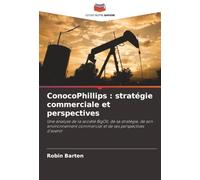ConocoPhillips : stratégie commerciale et perspectives: Une analyse de la société BigOil, de sa stratégie, de son environnement commercial et de ses perspectives d'avenir