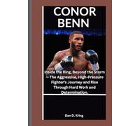 CONOR BENN: Inside the Ring, Beyond the Storm - The Aggressive, High-Pressure Fighter’s Journey and Rise Through Hard Work and Determination.