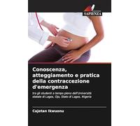 Conoscenza, atteggiamento e pratica della contraccezione d'emergenza: tra gli studenti a tempo pieno dell'Università statale di Lagos, Ojo, Stato di Lagos, Nigeria