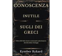 CONOSCENZA INUTILE SUGLI DEI GRECI: Oltre 200 fatti strani e scioccanti sulle bizzarre divinità della mitologia
